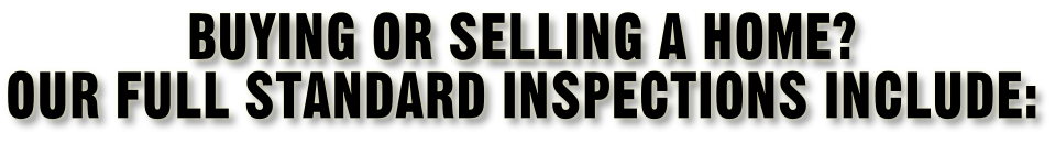 Buying or selling a home? Our full standard inspections include: